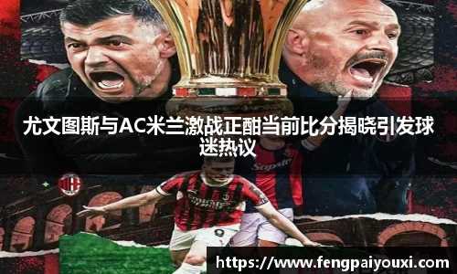 尤文图斯与AC米兰激战正酣当前比分揭晓引发球迷热议
